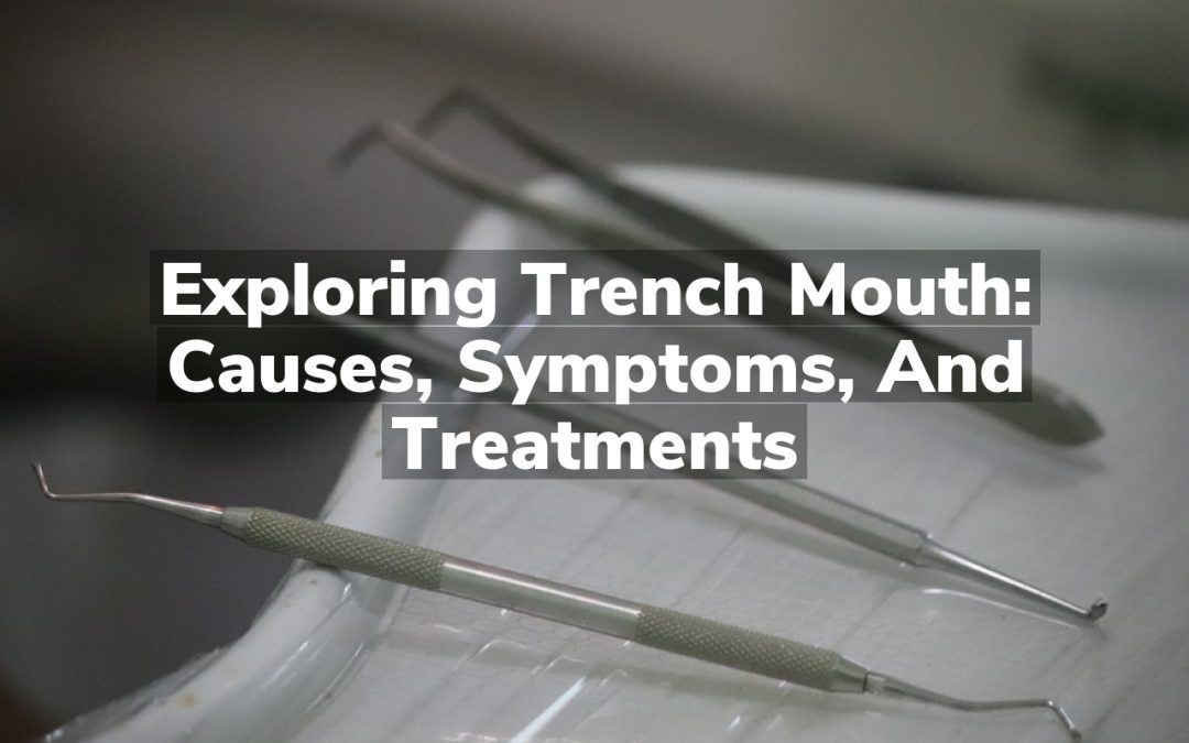 Exploring Trench Mouth: Causes, Symptoms, and Treatments